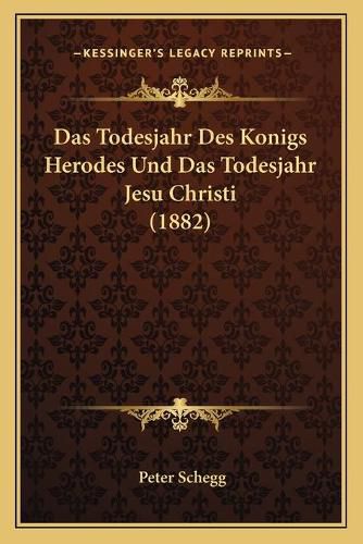 Das Todesjahr Des Konigs Herodes Und Das Todesjahr Jesu Christi (1882)