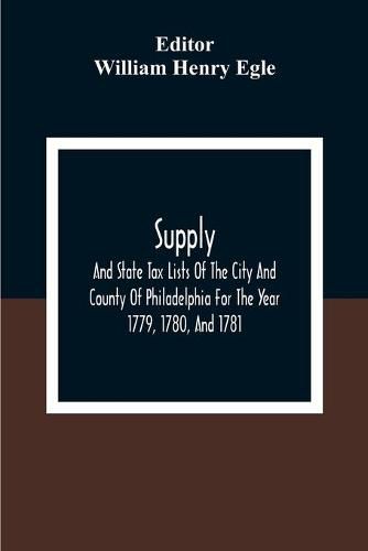 Cover image for Supply, And State Tax Lists Of The City And County Of Philadelphia For The Year 1779, 1780, And 1781