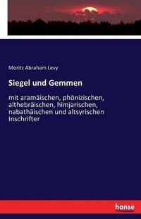 Cover image for Siegel und Gemmen: mit aramaischen, phoenizischen, althebraischen, himjarischen, nabathaischen und altsyrischen Inschrifter