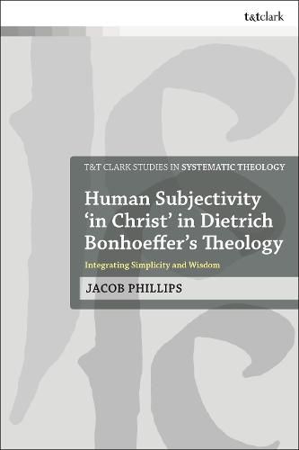 Cover image for Human Subjectivity 'in Christ' in Dietrich Bonhoeffer's Theology: Integrating Simplicity and Wisdom