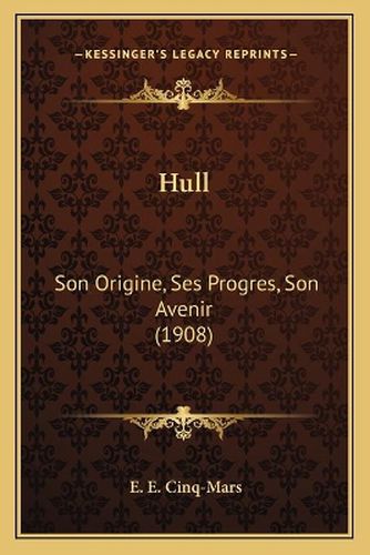 Cover image for Hull: Son Origine, Ses Progres, Son Avenir (1908)