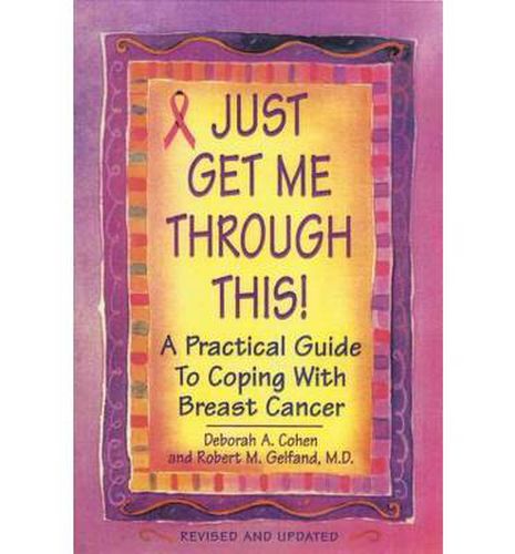 Cover image for Just Get Me Through This! - Revised and Updated: A Practical Guide to Coping with Breast Cancer