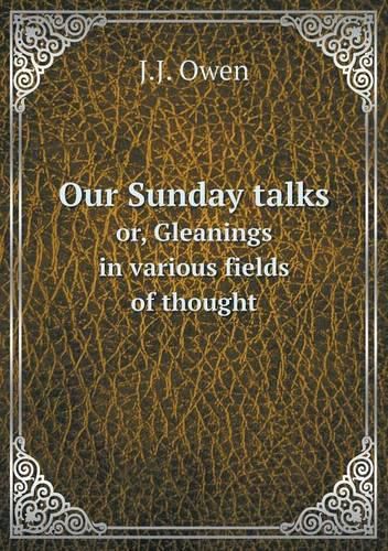 Cover image for Our Sunday talks or, Gleanings in various fields of thought