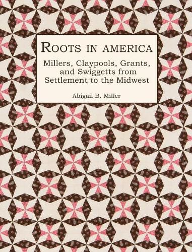 Roots in America: Millers, Claypools, Grants, and Swiggetts from Settlement to the Midwest