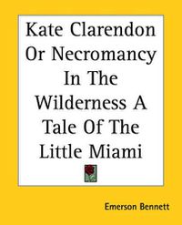 Cover image for Kate Clarendon Or Necromancy In The Wilderness A Tale Of The Little Miami