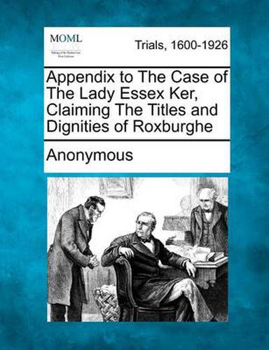 Cover image for Appendix to the Case of the Lady Essex Ker, Claiming the Titles and Dignities of Roxburghe