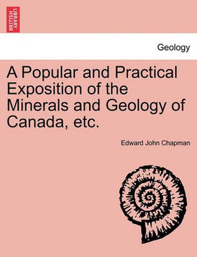 Cover image for A Popular and Practical Exposition of the Minerals and Geology of Canada, Etc.