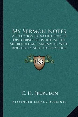 Cover image for My Sermon Notes: A Selection from Outlines of Discourses Delivered at the Metropolitan Tabernacle, with Anecdotes and Illustrations from Matthew to Acts (1886)