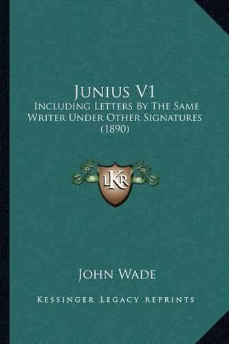 Junius V1: Including Letters by the Same Writer Under Other Signatures (1890)