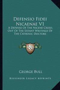 Cover image for Defensio Fidei Nicaenae V1: A Defense of the Nicene Creed, Out of the Extant Writings of the Catholic Doctors