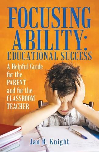 Focusing Ability: Educational Success: A Helpful Guide for the Parent and for the Classroom Teacher