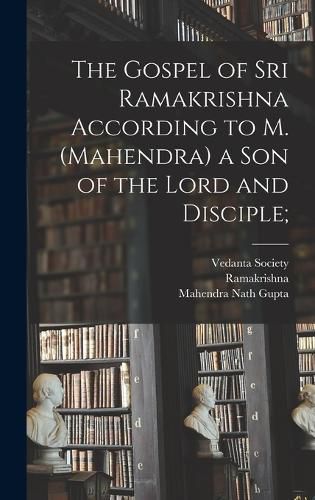 Cover image for The Gospel of Sri Ramakrishna According to M. (Mahendra) a Son of the Lord and Disciple;