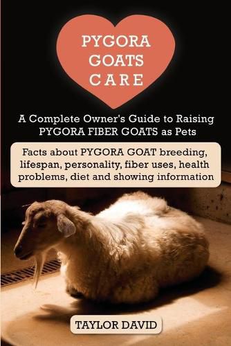 Cover image for Pygora Goats Care: A Complete Owner's Guide to Raising Pygora Fiber Goats as Pets: Facts about Pygora Goat Breeding, Lifespan, Personality, Fiber Uses, Health Problems, Diet and Showing Information