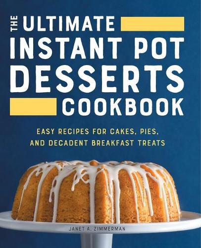 The Ultimate Instant Pot Desserts Cookbook: Easy Recipes for Cakes, Pies, and Decadent Breakfast Treats