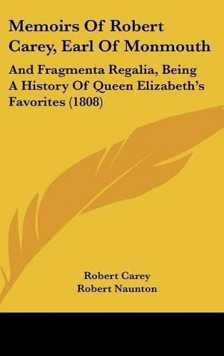 Memoirs of Robert Carey, Earl of Monmouth: And Fragmenta Regalia, Being a History of Queen Elizabeth's Favorites (1808)