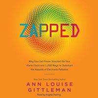 Cover image for Zapped Lib/E: Why Your Cell Phone Shouldn't Be Your Alarm Clock and 1,268 Ways to Outsmart the Hazards of Electronic Pollution