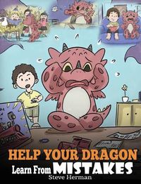 Cover image for Help Your Dragon Learn From Mistakes: Teach Your Dragon It's OK to Make Mistakes. A Cute Children Story To Teach Kids About Perfectionism and How To Accept Failures.