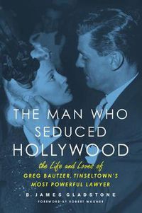 Cover image for The Man Who Seduced Hollywood: The Life and Loves of Greg Bautzer, Tinseltown's Most Powerful Lawyer