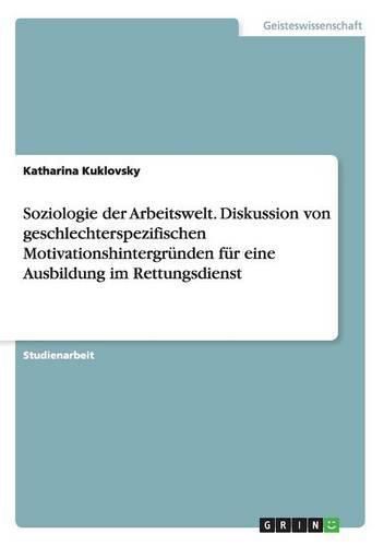 Cover image for Soziologie der Arbeitswelt. Diskussion von geschlechterspezifischen Motivationshintergrunden fur eine Ausbildung im Rettungsdienst