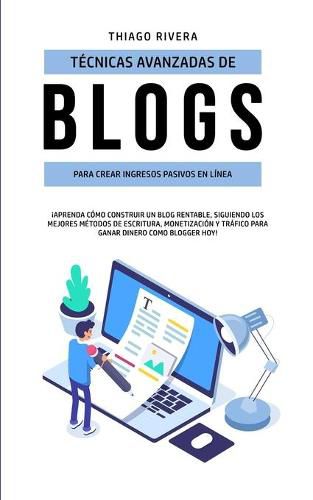 Cover image for Tecnicas Avanzadas de Blogs Para Crear Ingresos Pasivos en Linea: !Aprenda Como Construir un Blog Rentable, Siguiendo los Mejores Metodos de Escritura, Monetizacion y Trafico Para Ganar Dinero Como Blogger hoy!