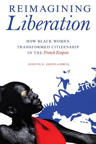 Cover image for Reimagining Liberation: How Black Women Transformed Citizenship in the French Empire