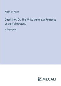 Cover image for Dead Shot; Or, The White Vulture, A Romance of the Yellowstone