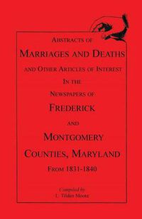 Cover image for Abstracts of Marriages and Deaths ... in the Newspapers of Frederick and Montgomery Counties, Maryland, 1831-1840