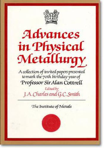 Advances in Physical Metallurgy: A Collection of Invited Papers Presented to Mark the 70th Birthday Year of Professor Sir Alan Cottrell