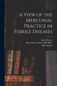 Cover image for A View of the Mercurial Practice in Febrile Diseases