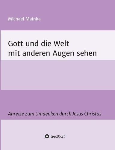 Cover image for Gott und die Welt mit anderen Augen sehen: Anreize zum Umdenken durch Jesus Christus