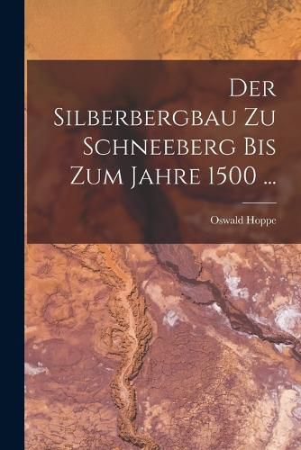 Cover image for Der Silberbergbau Zu Schneeberg Bis Zum Jahre 1500 ...