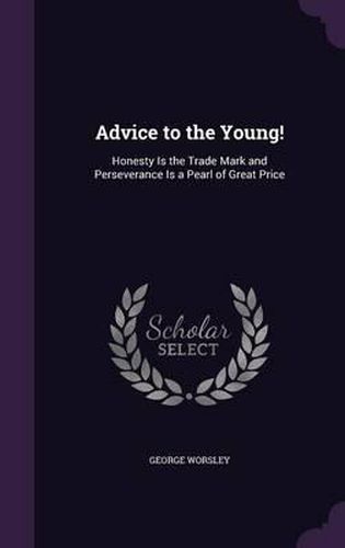 Cover image for Advice to the Young!: Honesty Is the Trade Mark and Perseverance Is a Pearl of Great Price