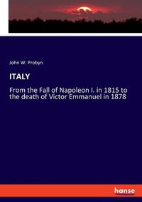 Cover image for Italy: From the Fall of Napoleon I. in 1815 to the death of Victor Emmanuel in 1878