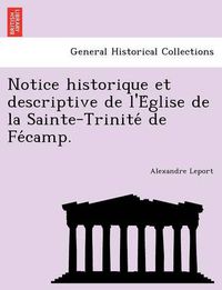 Cover image for Notice historique et descriptive de l'E&#769;glise de la Sainte-Trinite&#769; de Fe&#769;camp.