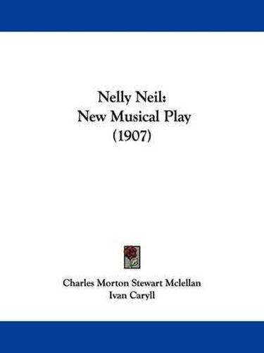 Cover image for Nelly Neil: New Musical Play (1907)