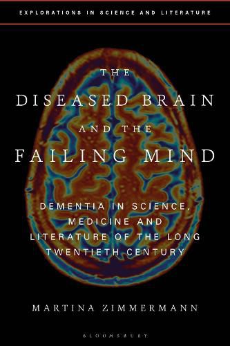 Cover image for The Diseased Brain and the Failing Mind: Dementia in Science, Medicine and Literature of the Long Twentieth Century