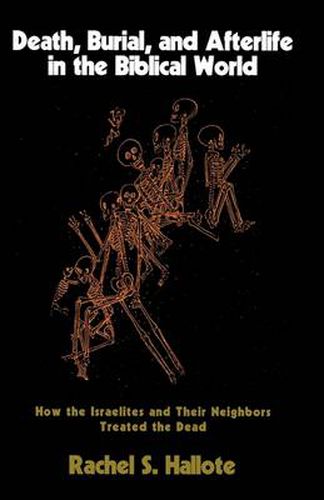 Death, Burial, and Afterlife in the Biblical World: How the Israelites and Their Neighbors Treated the Dead