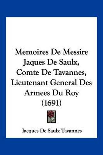 Cover image for Memoires de Messire Jaques de Saulx, Comte de Tavannes, Lieutenant General Des Armees Du Roy (1691)