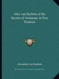 Cover image for Alex Van Suchten of the Secrets of Antimony in Two Treatises