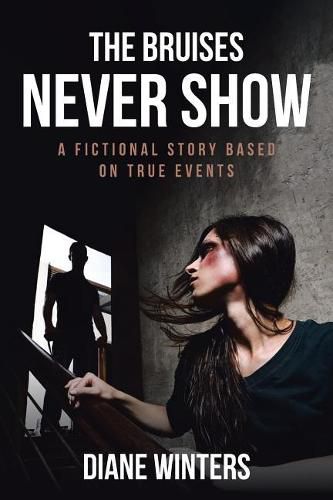 Cover image for The Bruises Never Show: A Fictional Story Based on True Events