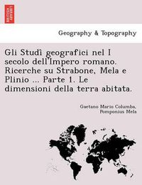 Cover image for Gli Studi Geografici Nel I Secolo Dell'impero Romano. Ricerche Su Strabone, Mela E Plinio ... Parte 1. Le Dimensioni Della Terra Abitata.