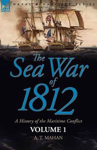 Cover image for The Sea War of 1812: a History of the Maritime Conflict--Volume 1