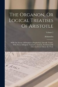 Cover image for The Organon, Or Logical Treatises Of Aristotle