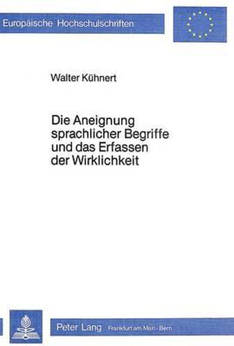 Cover image for Die Aneignung Sprachlicher Begriffe Und Das Erfassen Der Wirklichkeit: Psycholinguistische Untersuchungen Zur Bildung Und Verwendung Von Alltagsbegriffen