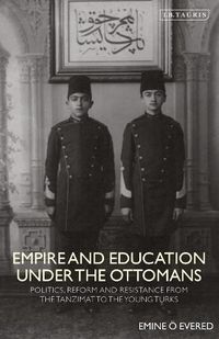 Cover image for Empire and Education under the Ottomans: Politics, Reform and Resistance from the Tanzimat to the Young Turks