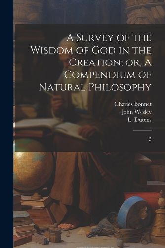 A Survey of the Wisdom of God in the Creation; or, A Compendium of Natural Philosophy