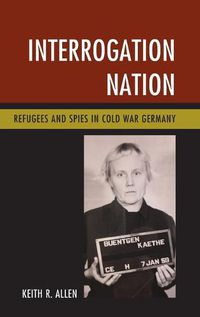 Cover image for Interrogation Nation: Refugees and Spies in Cold War Germany