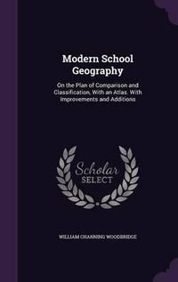 Cover image for Modern School Geography: On the Plan of Comparison and Classification, with an Atlas. with Improvements and Additions