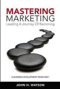 Cover image for Mastering Marketing: Leading A Journey Of Becoming