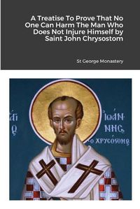 Cover image for A Treatise To Prove That No One Can Harm The Man Who Does Not Injure Himself by Saint John Chrysostom